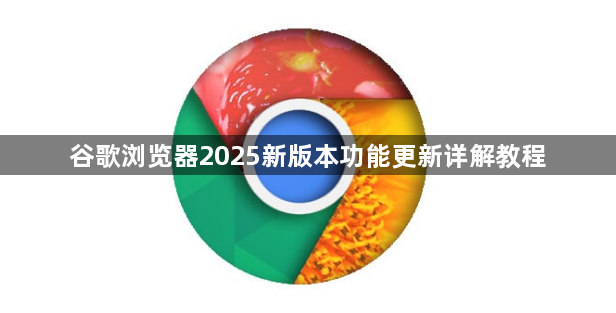 谷歌浏览器2025新版本功能更新详解教程1