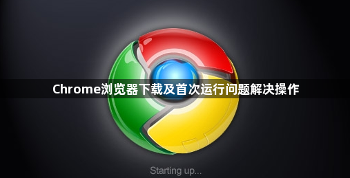 Chrome浏览器下载及首次运行问题解决操作1