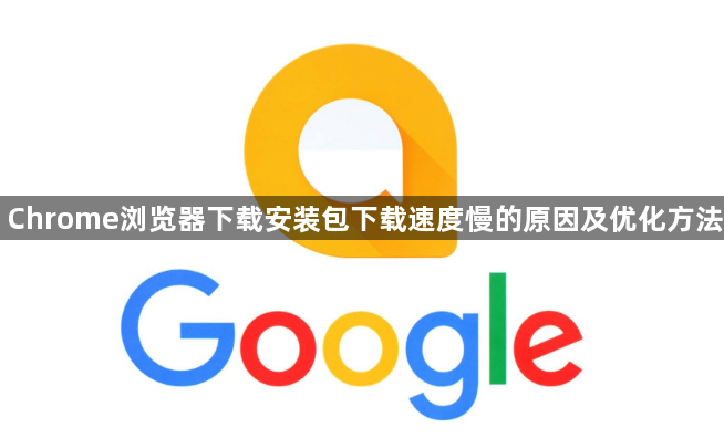 Chrome浏览器下载安装包下载速度慢的原因及优化方法1
