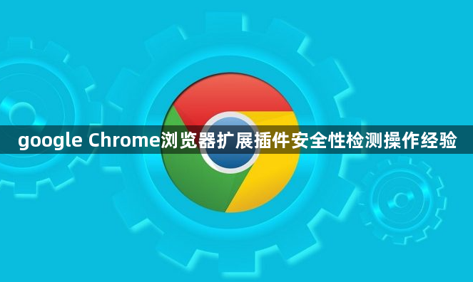 google Chrome浏览器扩展插件安全性检测操作经验1