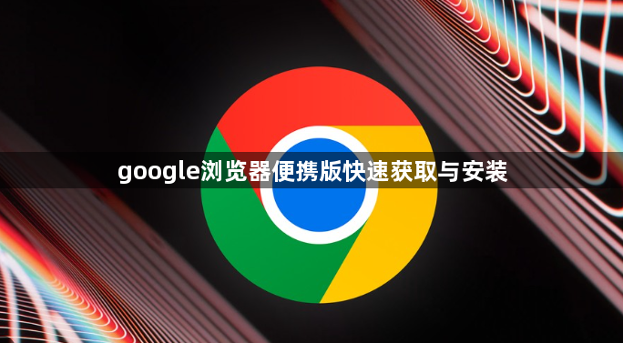google浏览器便携版快速获取与安装1