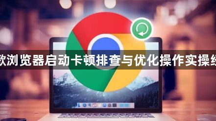 谷歌浏览器启动卡顿排查与优化操作实操经验1