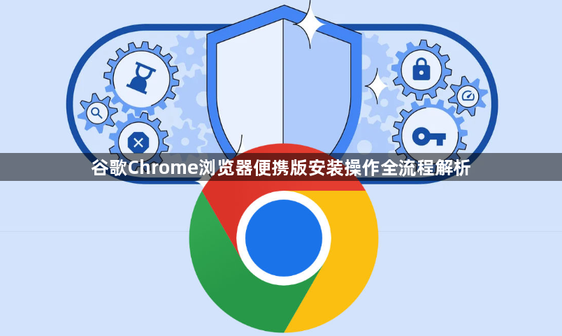 谷歌Chrome浏览器便携版安装操作全流程解析1