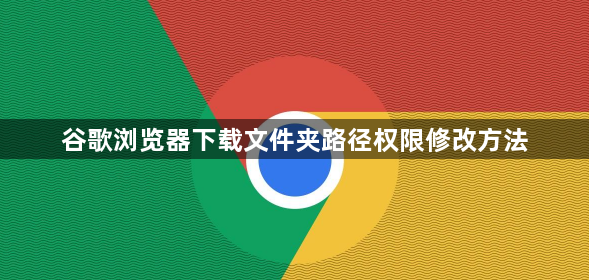 谷歌浏览器下载文件夹路径权限修改方法1