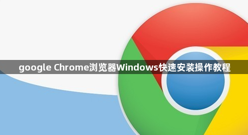 google Chrome浏览器Windows快速安装操作教程1