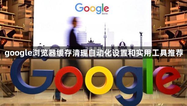 google浏览器缓存清理自动化设置和实用工具推荐1