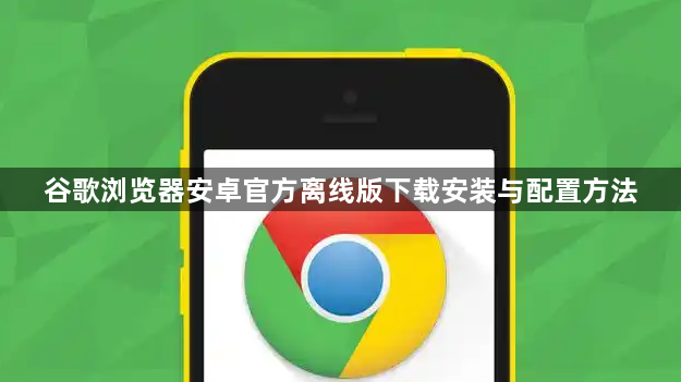 谷歌浏览器安卓官方离线版下载安装与配置方法1