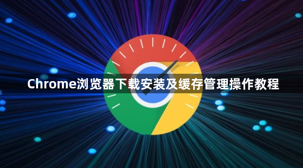 Chrome浏览器下载安装及缓存管理操作教程1