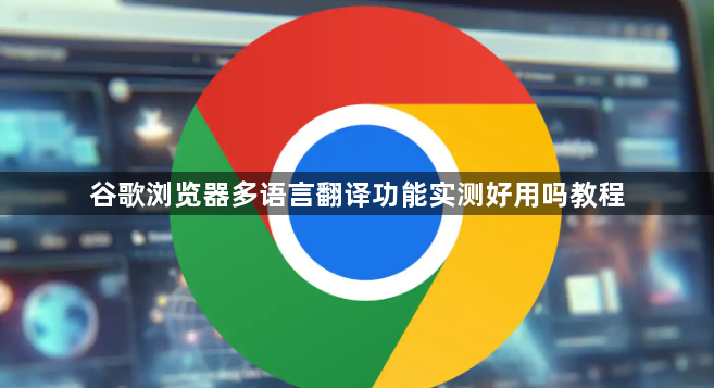 谷歌浏览器多语言翻译功能实测好用吗教程1