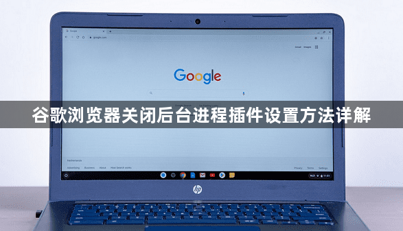 谷歌浏览器关闭后台进程插件设置方法详解1