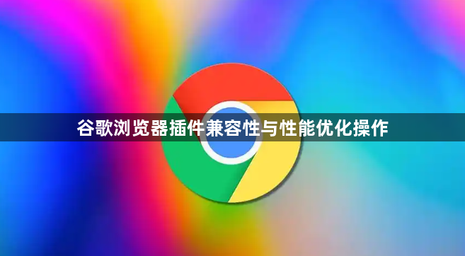 谷歌浏览器插件兼容性与性能优化操作1