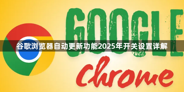 谷歌浏览器自动更新功能2025年开关设置详解1