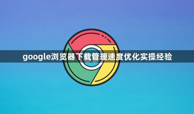 google浏览器下载管理速度优化实操经验1