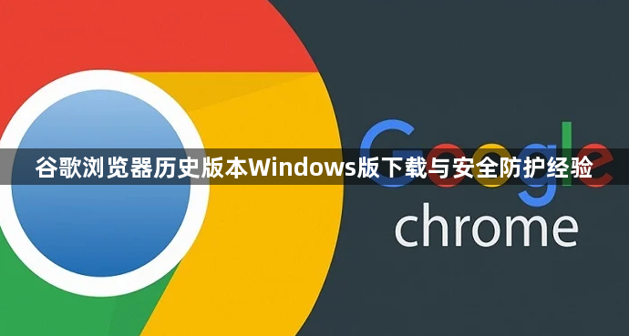 谷歌浏览器历史版本Windows版下载与安全防护经验1