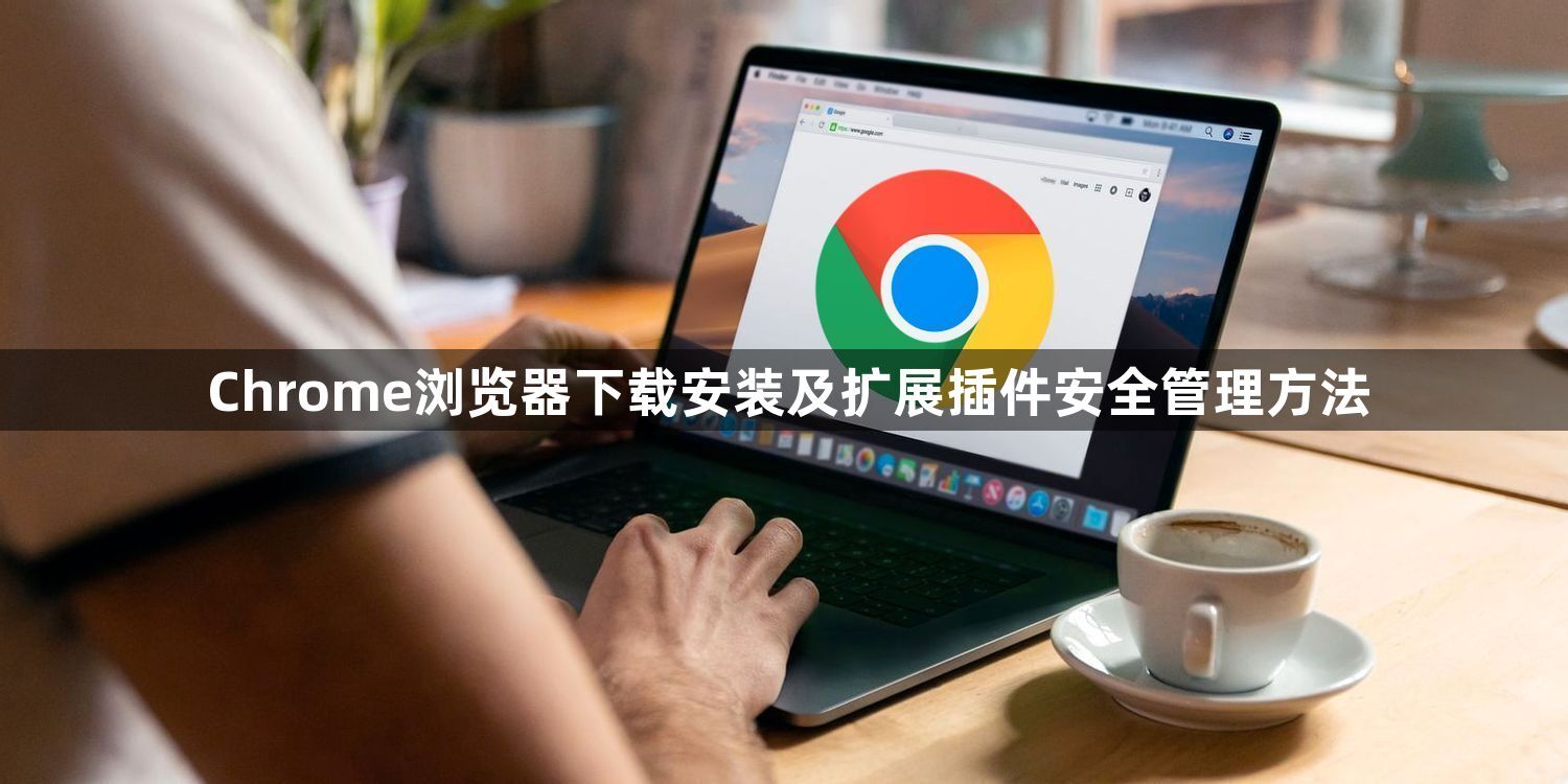 Chrome浏览器下载安装及扩展插件安全管理方法1