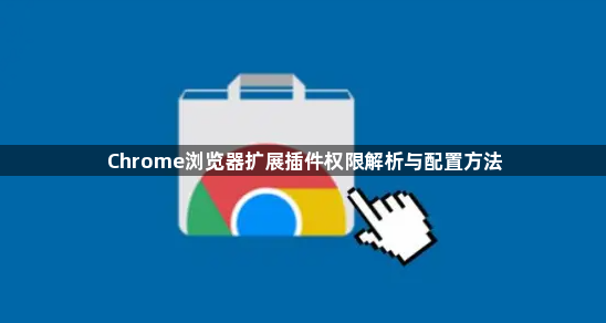 Chrome浏览器扩展插件权限解析与配置方法1