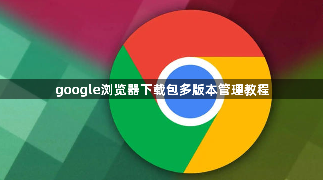 google浏览器下载包多版本管理教程1