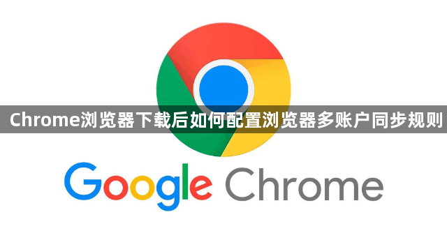 Chrome浏览器下载后如何配置浏览器多账户同步规则1