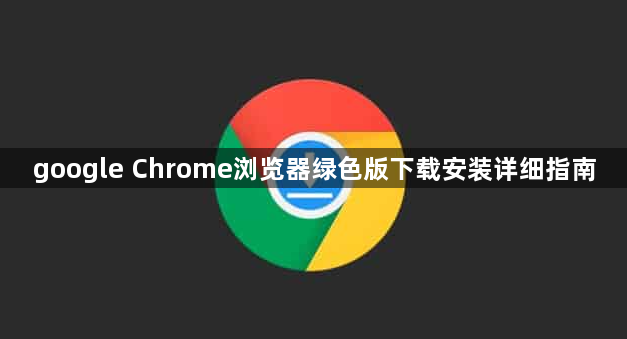 google Chrome浏览器绿色版下载安装详细指南1
