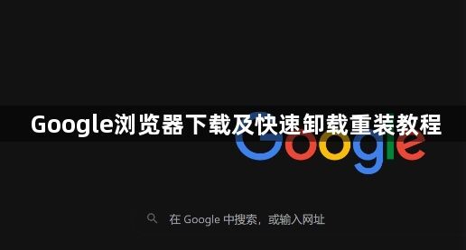 Google浏览器下载及快速卸载重装教程1