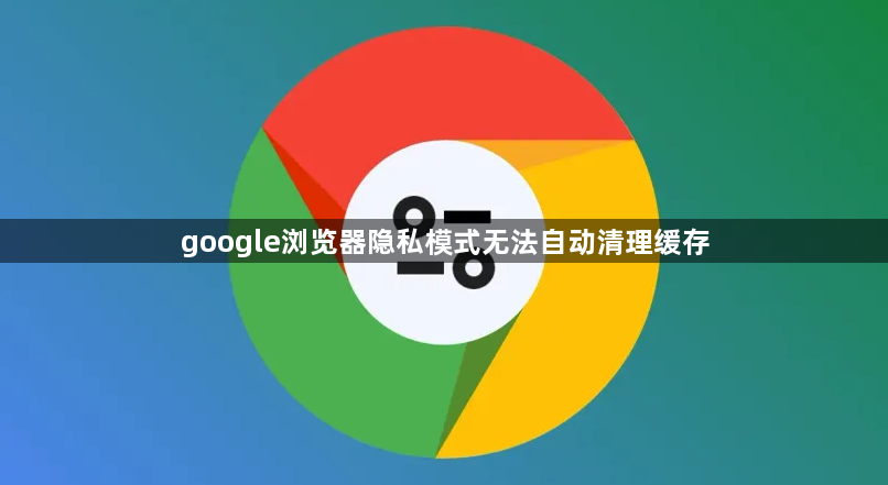 google浏览器隐私模式无法自动清理缓存1
