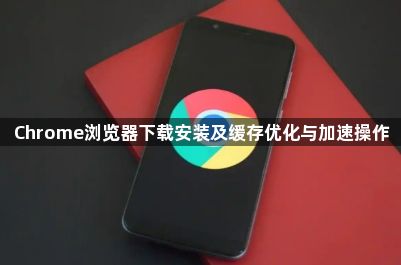 Chrome浏览器下载安装及缓存优化与加速操作1