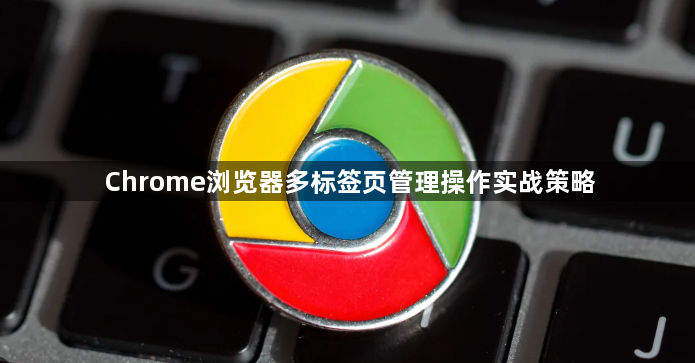 Chrome浏览器多标签页管理操作实战策略1