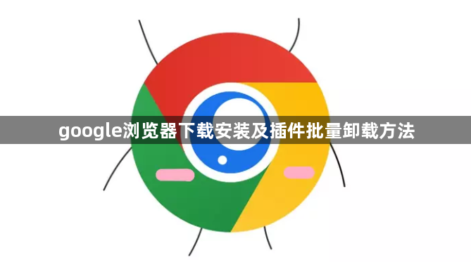 google浏览器下载安装及插件批量卸载方法1