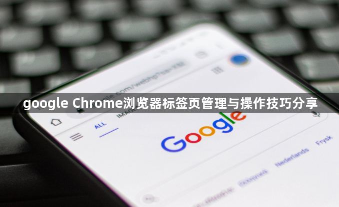 google Chrome浏览器标签页管理与操作技巧分享1