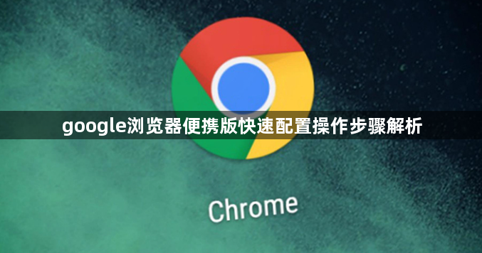 google浏览器便携版快速配置操作步骤解析1