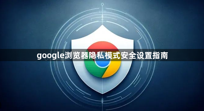 google浏览器隐私模式安全设置指南1