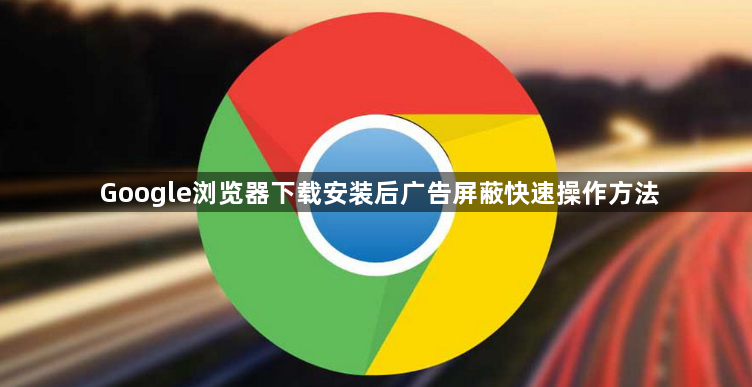 Google浏览器下载安装后广告屏蔽快速操作方法1