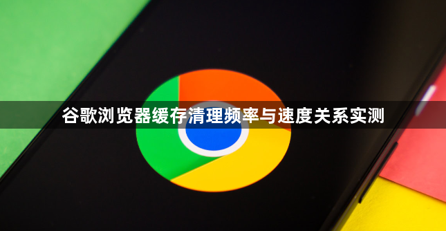 谷歌浏览器缓存清理频率与速度关系实测1