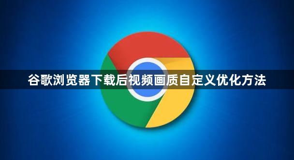 谷歌浏览器下载后视频画质自定义优化方法1