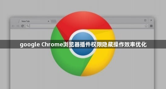 google Chrome浏览器插件权限隐藏操作效率优化1