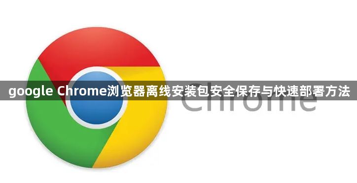 google Chrome浏览器离线安装包安全保存与快速部署方法1