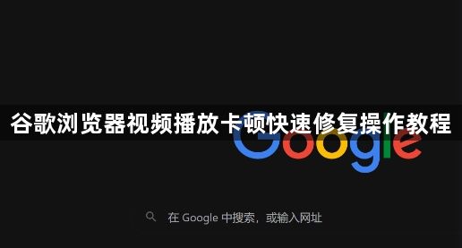 谷歌浏览器视频播放卡顿快速修复操作教程1