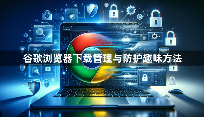 谷歌浏览器下载管理与防护趣味方法1