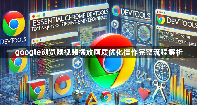 google浏览器视频播放画质优化操作完整流程解析1