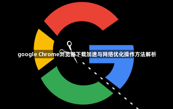 google Chrome浏览器下载加速与网络优化操作方法解析1