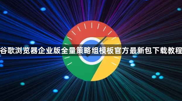 谷歌浏览器企业版全量策略组模板官方最新包下载教程1