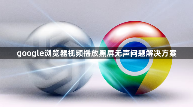 google浏览器视频播放黑屏无声问题解决方案1