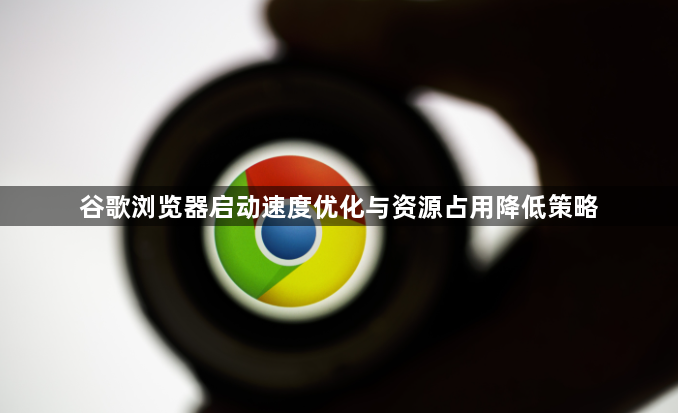 谷歌浏览器启动速度优化与资源占用降低策略1