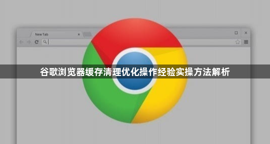 谷歌浏览器缓存清理优化操作经验实操方法解析1