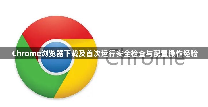 Chrome浏览器下载及首次运行安全检查与配置操作经验1