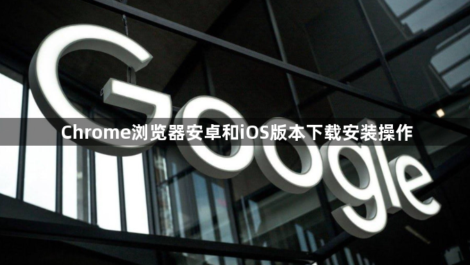 Chrome浏览器安卓和iOS版本下载安装操作1