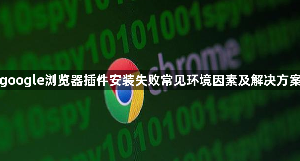 google浏览器插件安装失败常见环境因素及解决方案1