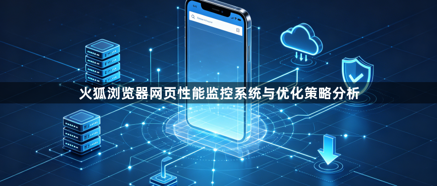 火狐浏览器网页性能监控系统与优化策略分析1