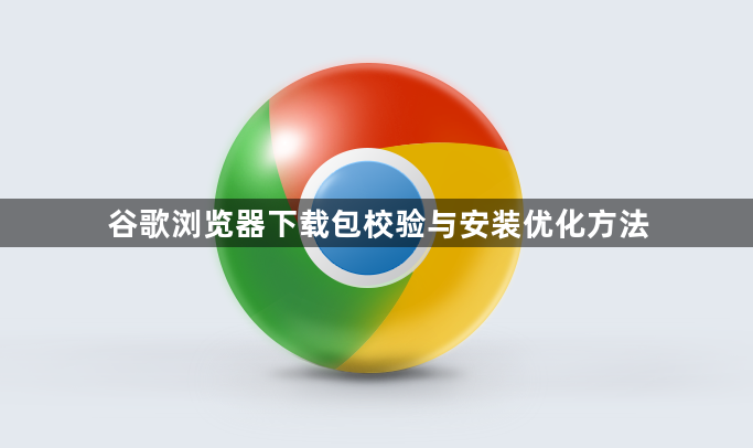 谷歌浏览器下载包校验与安装优化方法1