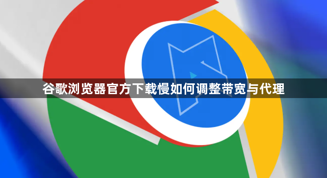 谷歌浏览器官方下载慢如何调整带宽与代理1